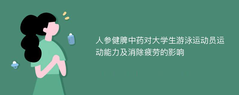 人参健脾中药对大学生游泳运动员运动能力及消除疲劳的影响