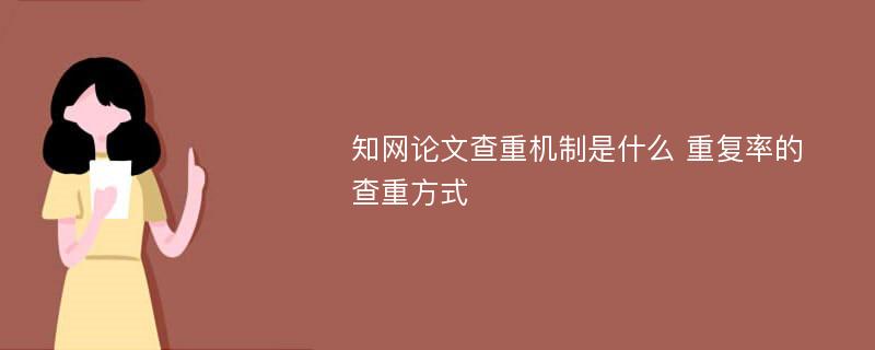 知网论文查重机制是什么 重复率的 查重方式