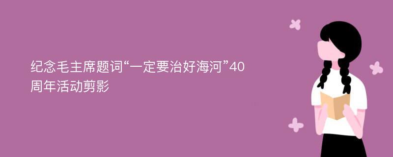 纪念毛主席题词“一定要治好海河”40周年活动剪影