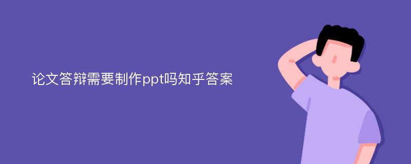 论文答辩需要制作ppt吗知乎答案