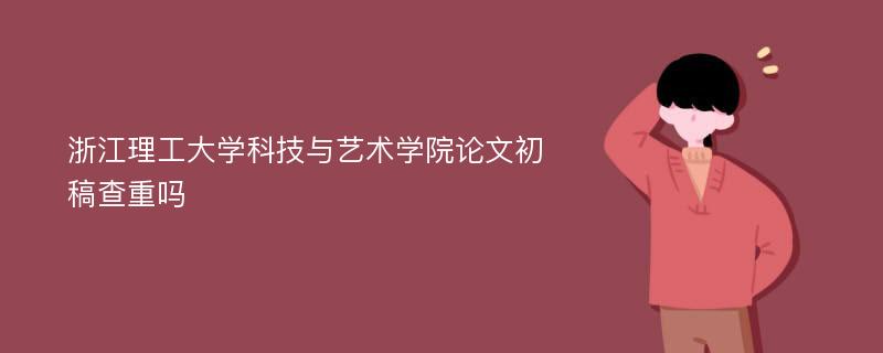 浙江理工大学科技与艺术学院论文初稿查重吗