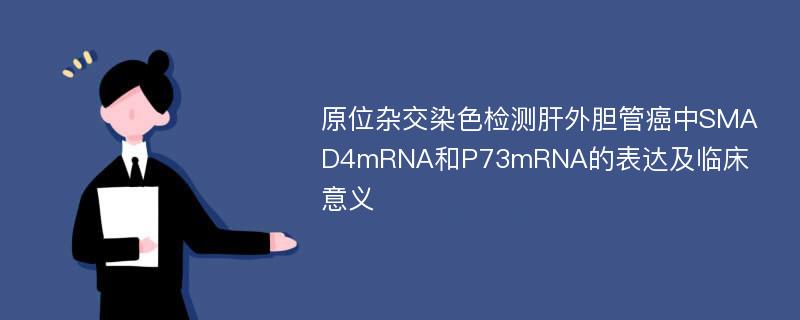 原位杂交染色检测肝外胆管癌中SMAD4mRNA和P73mRNA的表达及临床意义