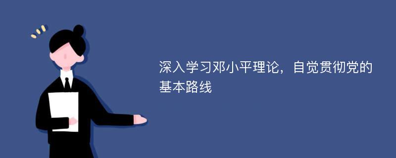 深入学习邓小平理论，自觉贯彻党的基本路线