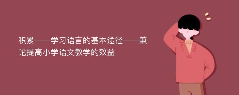 积累——学习语言的基本途径——兼论提高小学语文教学的效益