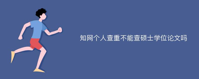 知网个人查重不能查硕士学位论文吗