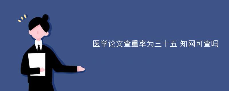 医学论文查重率为三十五 知网可查吗