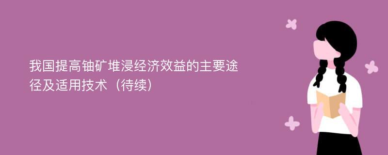 我国提高铀矿堆浸经济效益的主要途径及适用技术（待续）