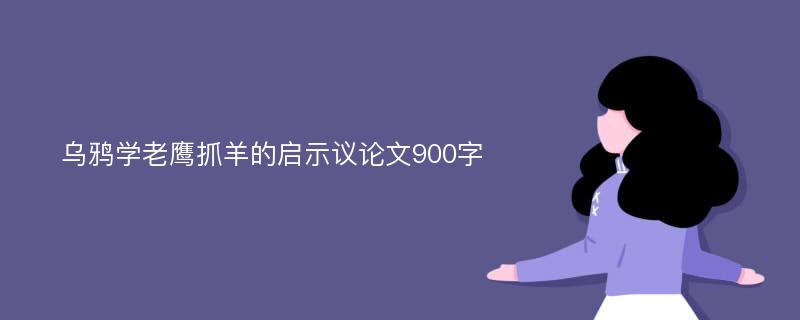 乌鸦学老鹰抓羊的启示议论文900字