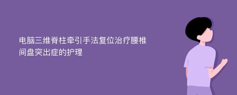 电脑三维脊柱牵引手法复位治疗腰椎间盘突出症的护理