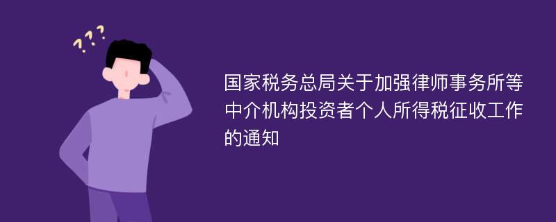 国家税务总局关于加强律师事务所等中介机构投资者个人所得税征收工作的通知