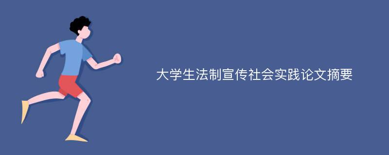 大学生法制宣传社会实践论文摘要