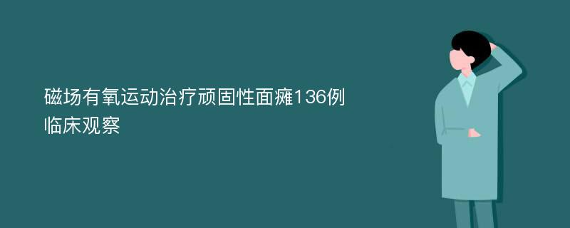 磁场有氧运动治疗顽固性面瘫136例临床观察