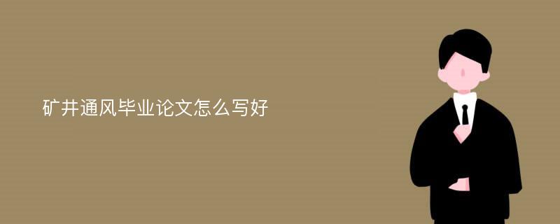 矿井通风毕业论文怎么写好