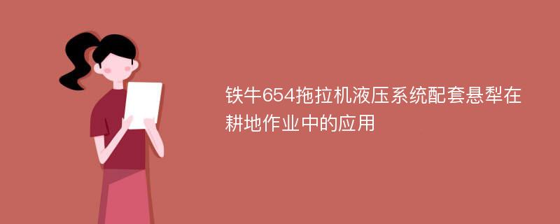 铁牛654拖拉机液压系统配套悬犁在耕地作业中的应用