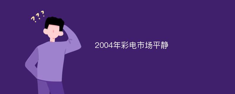 2004年彩电市场平静