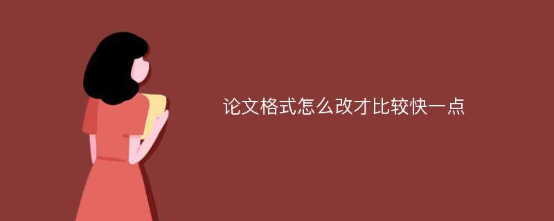 论文格式怎么改才比较快一点