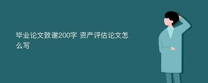 毕业论文致谢200字 资产评估论文怎么写