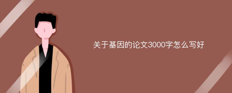 关于基因的论文3000字怎么写好