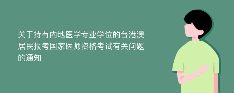 关于持有内地医学专业学位的台港澳居民报考国家医师资格考试有关问题的通知