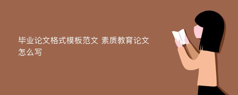 毕业论文格式模板范文 素质教育论文怎么写