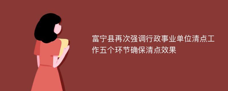 富宁县再次强调行政事业单位清点工作五个环节确保清点效果