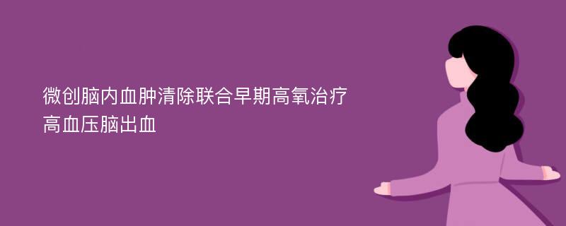 微创脑内血肿清除联合早期高氧治疗高血压脑出血