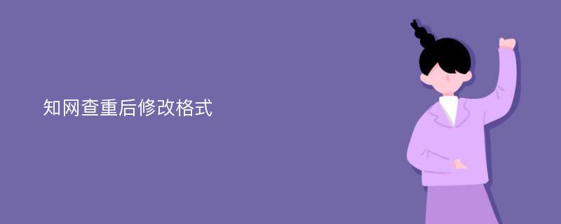 知网查重后修改格式