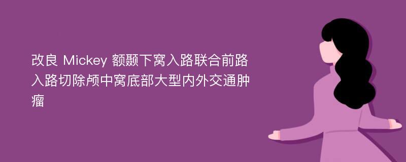 改良 Mickey 额颞下窝入路联合前路入路切除颅中窝底部大型内外交通肿瘤