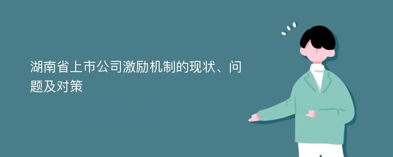 湖南省上市公司激励机制的现状、问题及对策