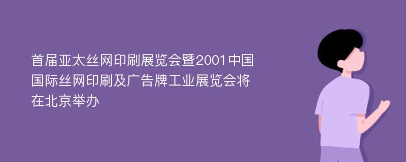 首届亚太丝网印刷展览会暨2001中国国际丝网印刷及广告牌工业展览会将在北京举办