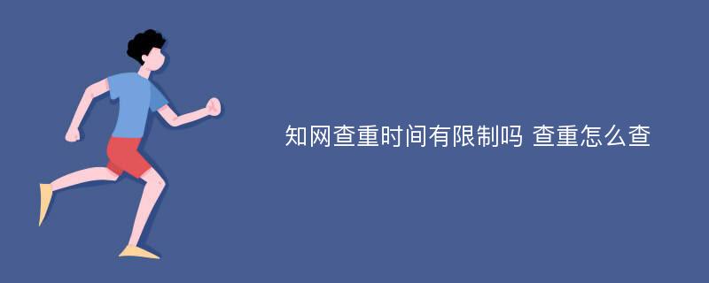 知网查重时间有限制吗 查重怎么查