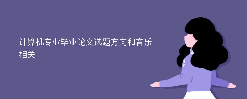 计算机专业毕业论文选题方向和音乐相关