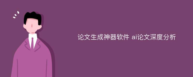 论文生成神器软件 ai论文深度分析