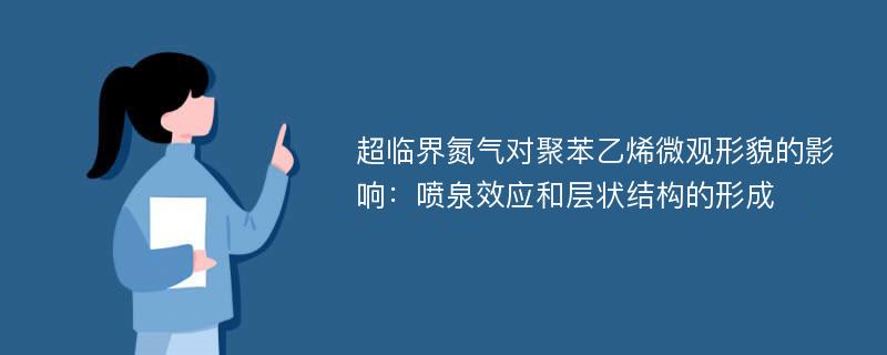 超临界氮气对聚苯乙烯微观形貌的影响：喷泉效应和层状结构的形成