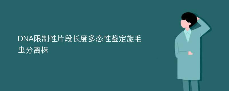 DNA限制性片段长度多态性鉴定旋毛虫分离株