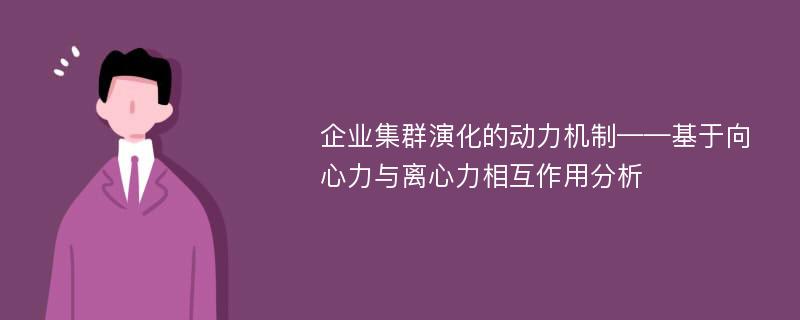 企业集群演化的动力机制——基于向心力与离心力相互作用分析