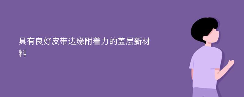 具有良好皮带边缘附着力的盖层新材料