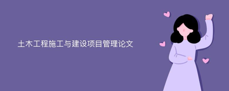 土木工程施工与建设项目管理论文