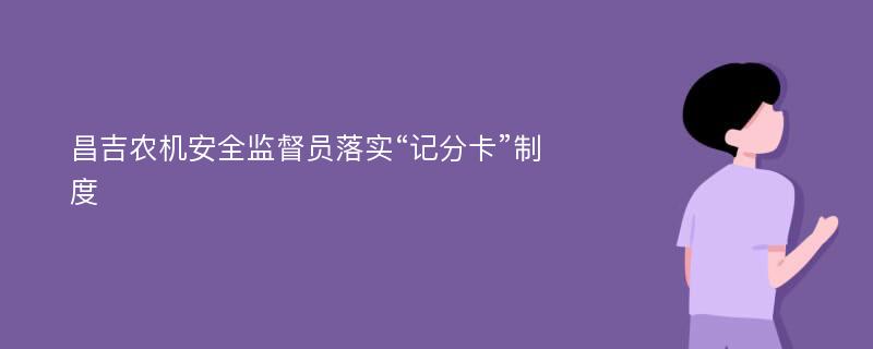 昌吉农机安全监督员落实“记分卡”制度