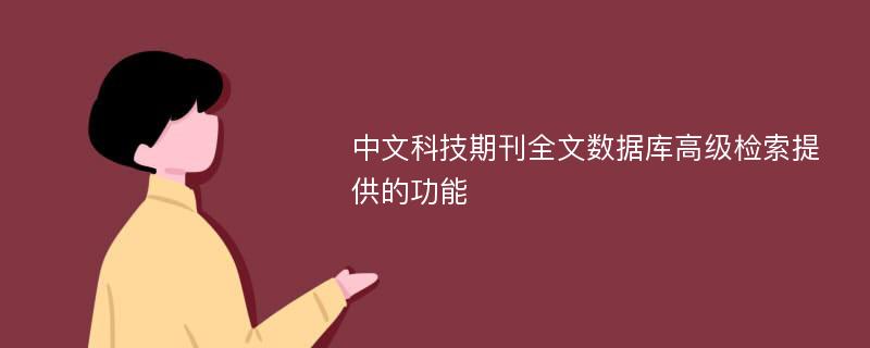 中文科技期刊全文数据库高级检索提供的功能