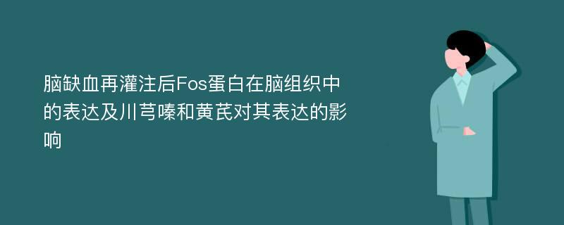 脑缺血再灌注后Fos蛋白在脑组织中的表达及川芎嗪和黄芪对其表达的影响