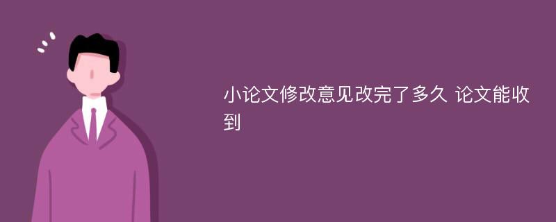 小论文修改意见改完了多久 论文能收到