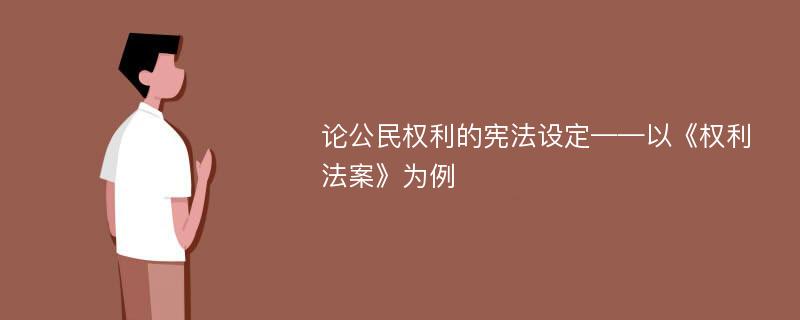 论公民权利的宪法设定——以《权利法案》为例