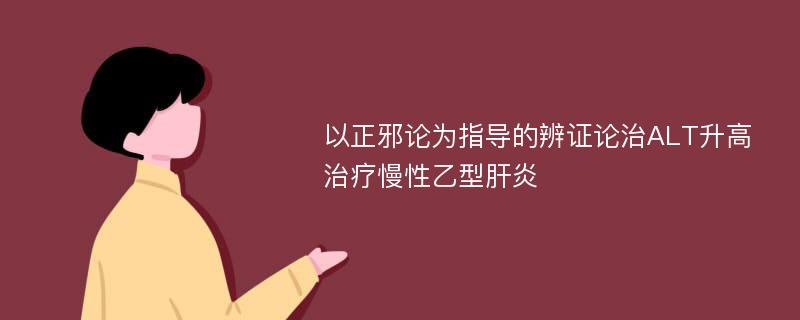 以正邪论为指导的辨证论治ALT升高治疗慢性乙型肝炎