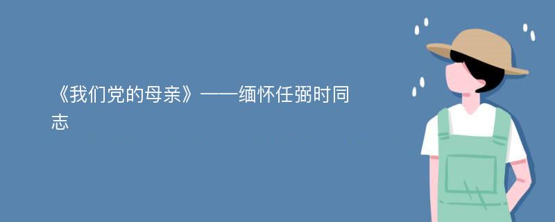 《我们党的母亲》——缅怀任弼时同志