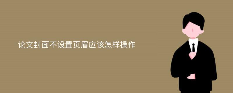 论文封面不设置页眉应该怎样操作