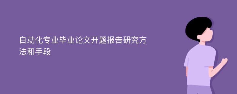 自动化专业毕业论文开题报告研究方法和手段