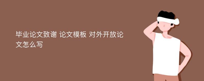 毕业论文致谢 论文模板 对外开放论文怎么写