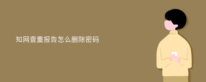 知网查重报告怎么删除密码