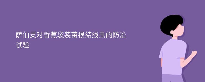 萨仙灵对香蕉袋装苗根结线虫的防治试验